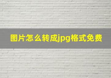 图片怎么转成jpg格式免费