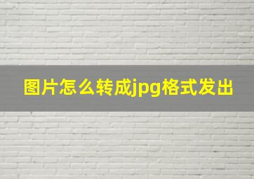 图片怎么转成jpg格式发出