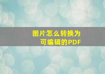 图片怎么转换为可编辑的PDF