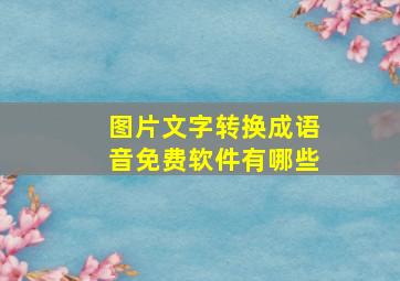 图片文字转换成语音免费软件有哪些