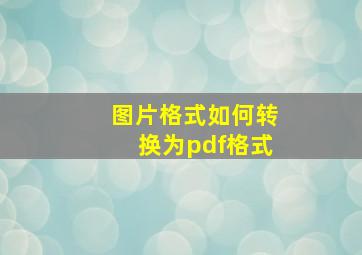 图片格式如何转换为pdf格式