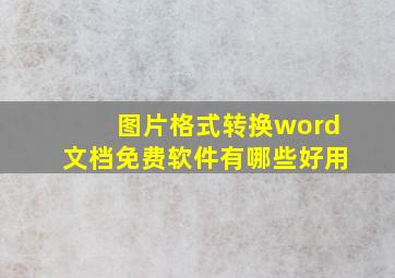 图片格式转换word文档免费软件有哪些好用