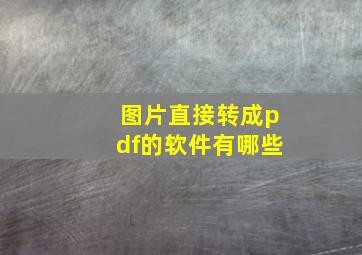 图片直接转成pdf的软件有哪些