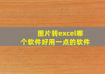 图片转excel哪个软件好用一点的软件