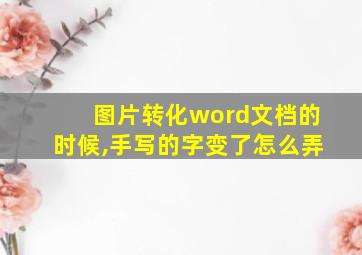 图片转化word文档的时候,手写的字变了怎么弄