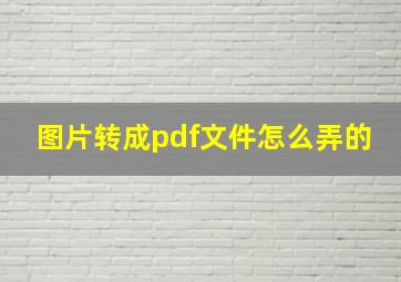 图片转成pdf文件怎么弄的