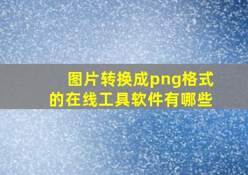 图片转换成png格式的在线工具软件有哪些