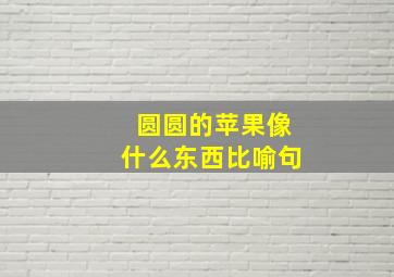 圆圆的苹果像什么东西比喻句