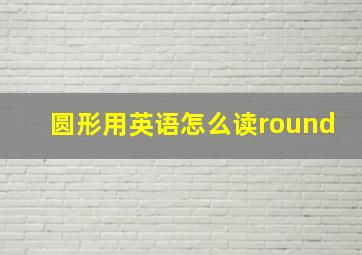 圆形用英语怎么读round