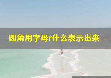 圆角用字母r什么表示出来