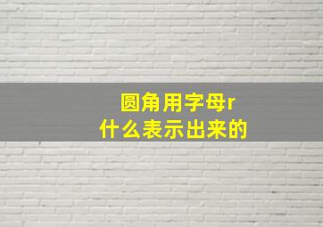 圆角用字母r什么表示出来的