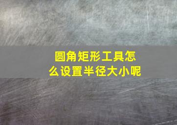 圆角矩形工具怎么设置半径大小呢