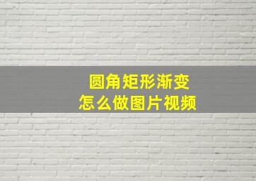 圆角矩形渐变怎么做图片视频