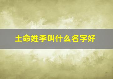 土命姓李叫什么名字好