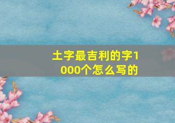 土字最吉利的字1000个怎么写的