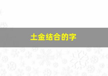 土金结合的字