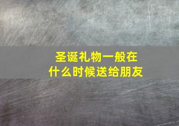 圣诞礼物一般在什么时候送给朋友