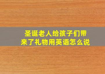 圣诞老人给孩子们带来了礼物用英语怎么说