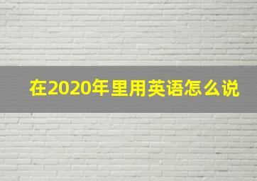 在2020年里用英语怎么说