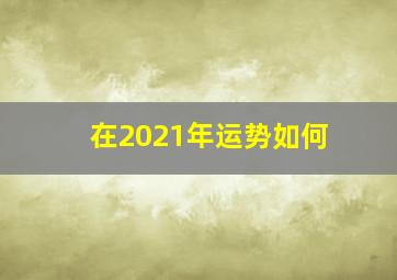 在2021年运势如何