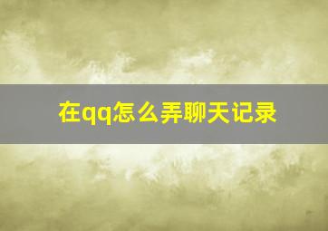 在qq怎么弄聊天记录