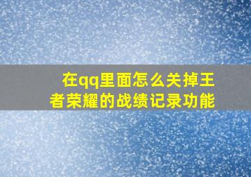 在qq里面怎么关掉王者荣耀的战绩记录功能