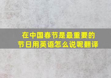 在中国春节是最重要的节日用英语怎么说呢翻译