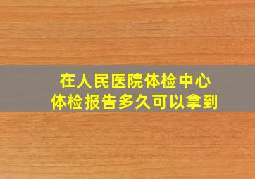 在人民医院体检中心体检报告多久可以拿到