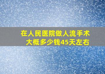 在人民医院做人流手术大概多少钱45天左右