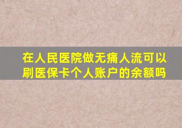 在人民医院做无痛人流可以刷医保卡个人账户的余额吗