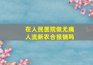 在人民医院做无痛人流新农合报销吗