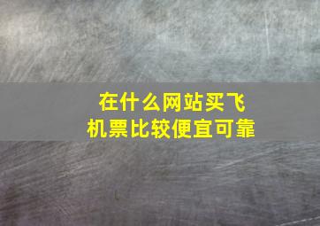 在什么网站买飞机票比较便宜可靠