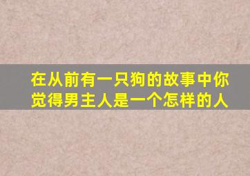 在从前有一只狗的故事中你觉得男主人是一个怎样的人