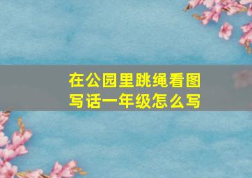 在公园里跳绳看图写话一年级怎么写