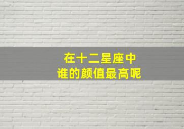 在十二星座中谁的颜值最高呢