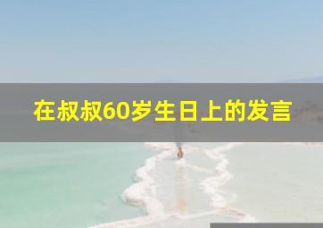 在叔叔60岁生日上的发言