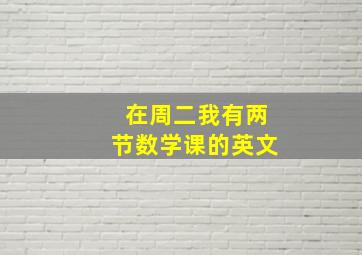 在周二我有两节数学课的英文