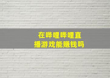 在哔哩哔哩直播游戏能赚钱吗