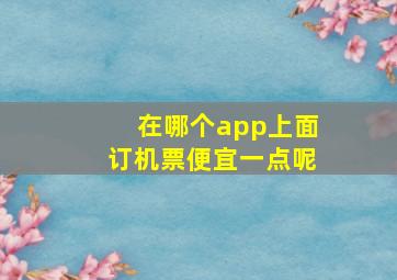 在哪个app上面订机票便宜一点呢