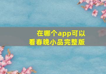 在哪个app可以看春晚小品完整版