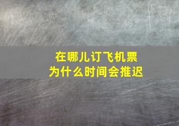 在哪儿订飞机票为什么时间会推迟