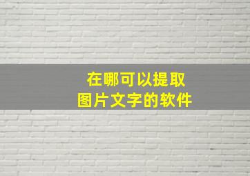 在哪可以提取图片文字的软件