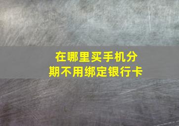 在哪里买手机分期不用绑定银行卡