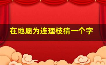 在地愿为连理枝猜一个字