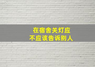 在宿舍关灯应不应该告诉别人