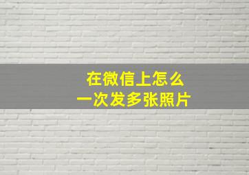 在微信上怎么一次发多张照片