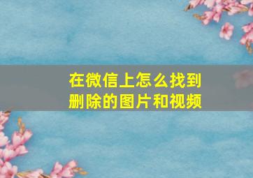 在微信上怎么找到删除的图片和视频