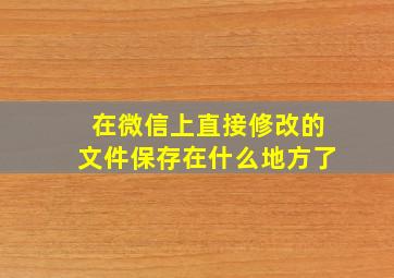 在微信上直接修改的文件保存在什么地方了