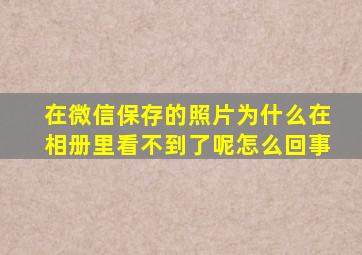 在微信保存的照片为什么在相册里看不到了呢怎么回事