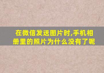 在微信发送图片时,手机相册里的照片为什么没有了呢